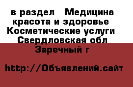  в раздел : Медицина, красота и здоровье » Косметические услуги . Свердловская обл.,Заречный г.